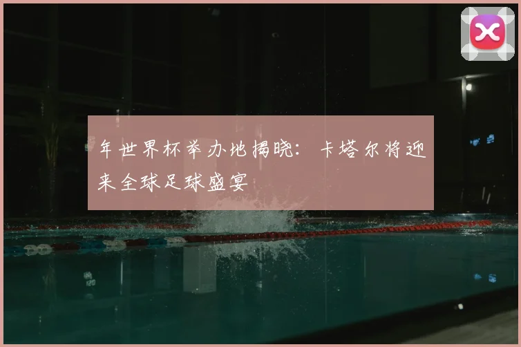 年世界杯举办地揭晓：卡塔尔将迎来全球足球盛宴