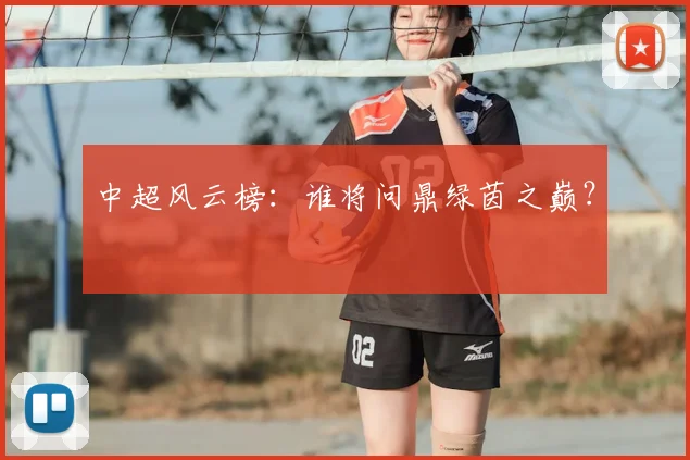 中超风云榜:谁将问鼎绿茵之巅?