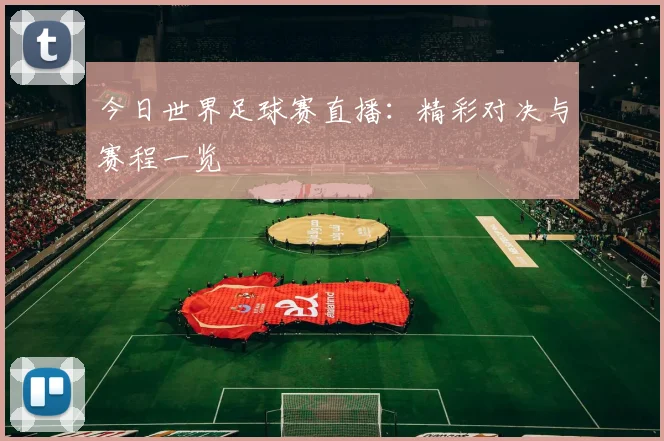 今日世界足球赛直播：精彩对决与赛程一览