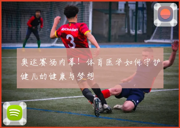 奥运赛场内幕！体育医学如何守护健儿的健康与梦想