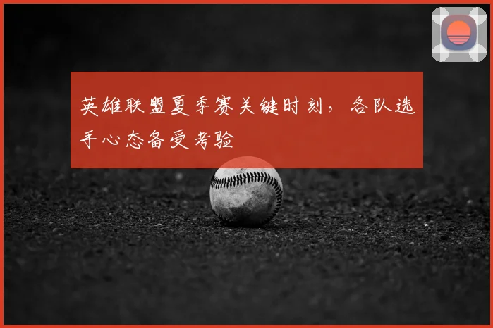 英雄联盟夏季赛关键时刻，各队选手心态备受考验