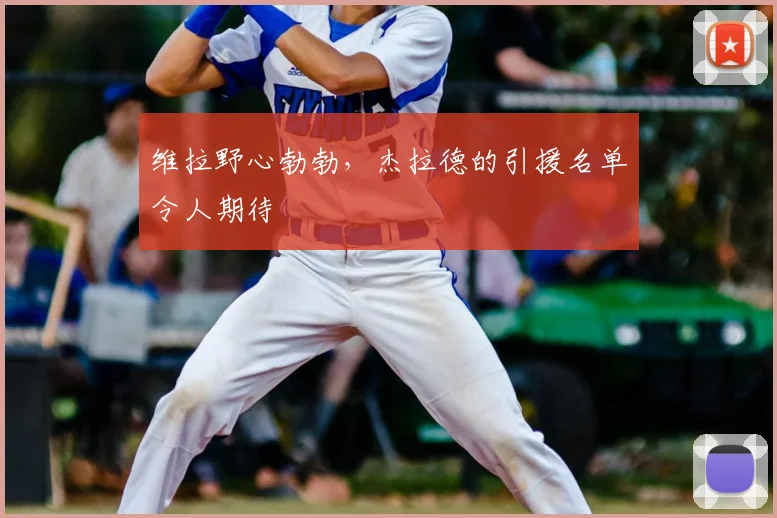 维拉野心勃勃，杰拉德的引援名单令人期待
