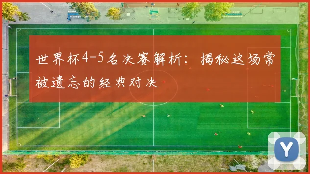 世界杯4-5名决赛解析：揭秘这场常被遗忘的经典对决