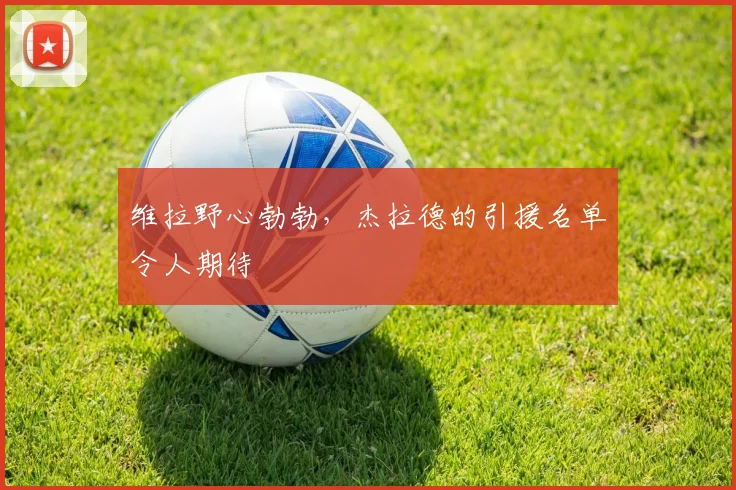 维拉野心勃勃，杰拉德的引援名单令人期待