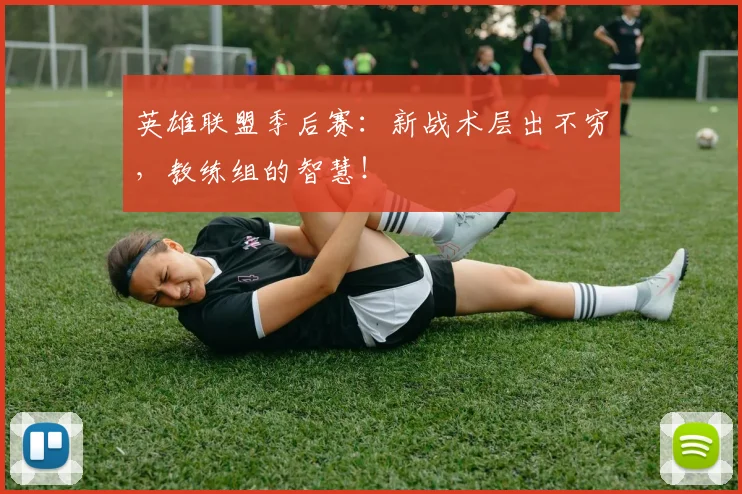 英雄联盟季后赛：新战术层出不穷，教练组的智慧！
